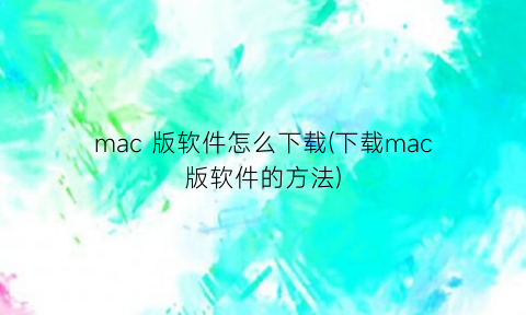 mac版软件怎么下载(下载mac版软件的方法)